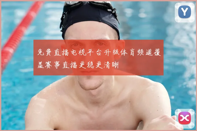 免费直播电视平台升级体育频道覆盖赛事直播更稳更清晰