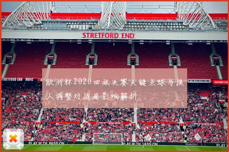欧洲杯2020回放决赛关键点球与换人调整对战局影响解析